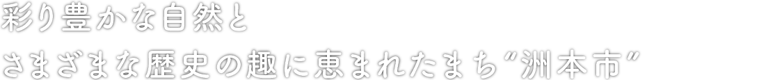彩り豊かな自然とさまざまな歴史の趣に恵まれたまち　